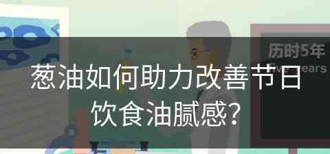 葱油如何助力改善节日饮食油腻感？